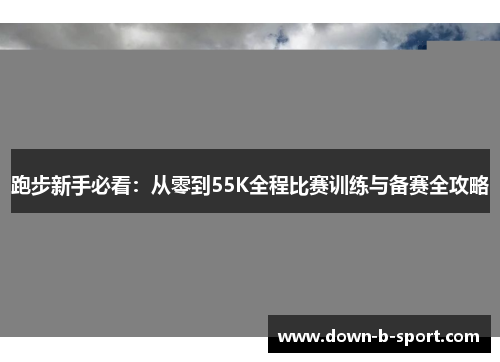 跑步新手必看：从零到55K全程比赛训练与备赛全攻略
