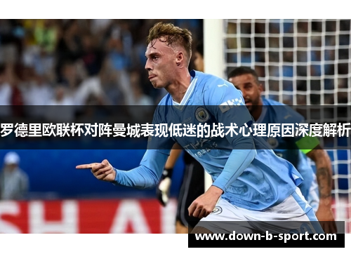 罗德里欧联杯对阵曼城表现低迷的战术心理原因深度解析