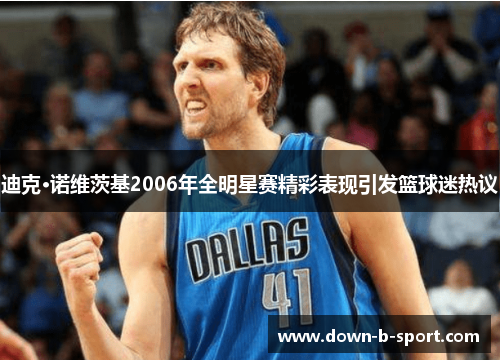 迪克·诺维茨基2006年全明星赛精彩表现引发篮球迷热议