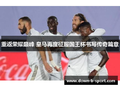 重返荣耀巅峰 皇马再度征服国王杯书写传奇篇章