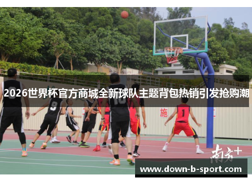 2026世界杯官方商城全新球队主题背包热销引发抢购潮