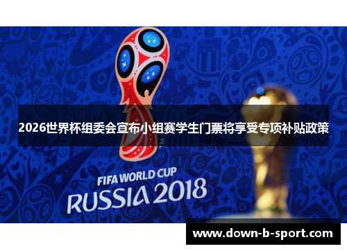 2026世界杯组委会宣布小组赛学生门票将享受专项补贴政策