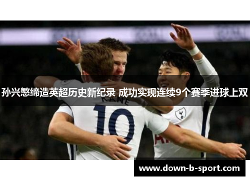 孙兴慜缔造英超历史新纪录 成功实现连续9个赛季进球上双