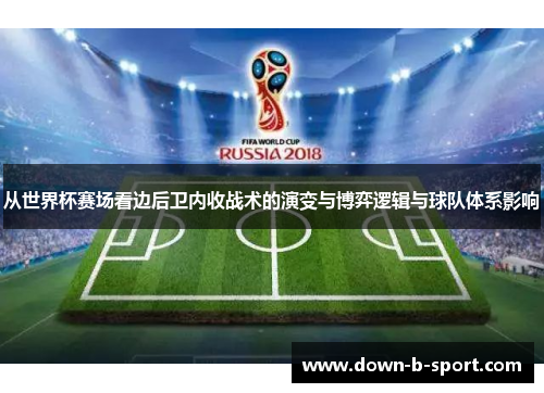 从世界杯赛场看边后卫内收战术的演变与博弈逻辑与球队体系影响