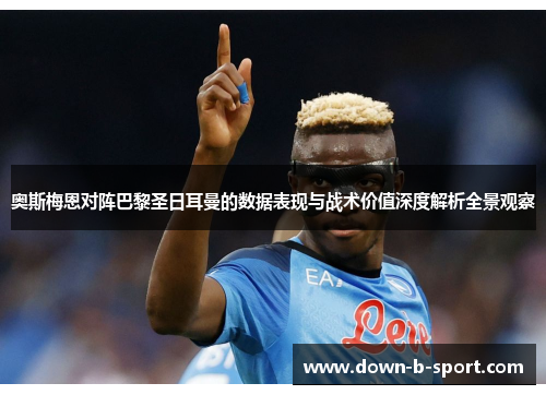 奥斯梅恩对阵巴黎圣日耳曼的数据表现与战术价值深度解析全景观察