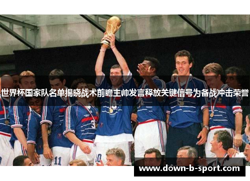 世界杯国家队名单揭晓战术前瞻主帅发言释放关键信号为备战冲击荣誉