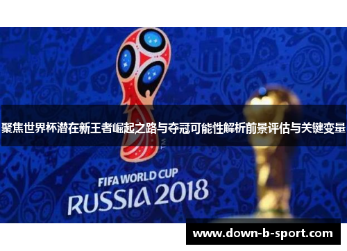 聚焦世界杯潜在新王者崛起之路与夺冠可能性解析前景评估与关键变量